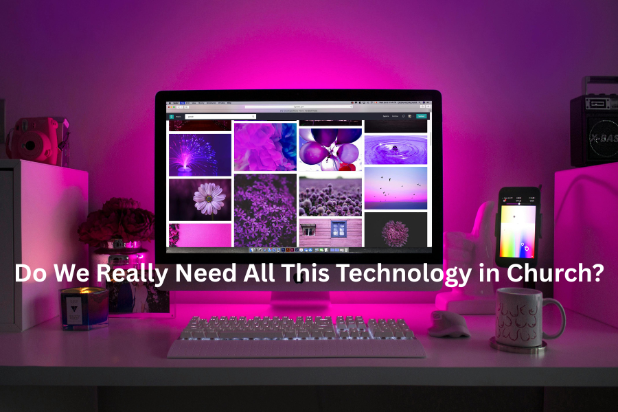 Do We Really Need All This Technology in Church? Going Back to the Basics with Purpose